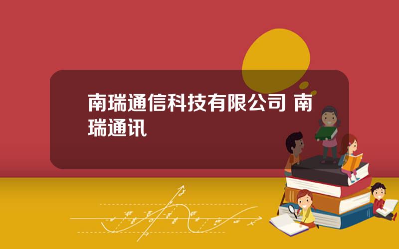 南瑞通信科技有限公司 南瑞通讯